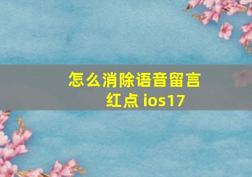 怎么消除语音留言红点 ios17